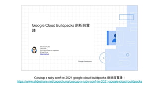 Coscup x ruby conf tw 2021 google cloud buildpacks 剖析與實踐 -
https://www.slideshare.net/cagechung/coscup-x-ruby-conf-tw-2021...