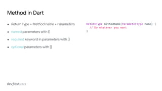 Method in Dart
● Return Type + Method name + Parameters
● named parameters with {}
● required keyword in parameters with {...