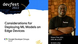 Nairobi
Robert Thas John
GDE, ML & GCP
@robert_thas
Considerations for
Deploying ML Models on
Edge Devices
 