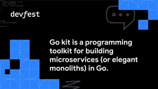 Go kit is a programming
toolkit for building
microservices (or elegant
monoliths) in Go.
 