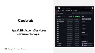 Codelab
https://github.com/ServiceW
eaver/workshops
 