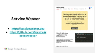 Service Weaver
● https://serviceweaver.dev
● https://github.com/ServiceW
eaver/weaver
 