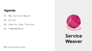 Agenda
01 Why Service Weaver
02 Go-kit
03 Step by Step Tutorial
04 FUNDAMENTALS
Service
Weaver
 
