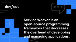 Service Weaver is an
open-source programming
framework that decreases
the overhead of developing
and managing applications.
 