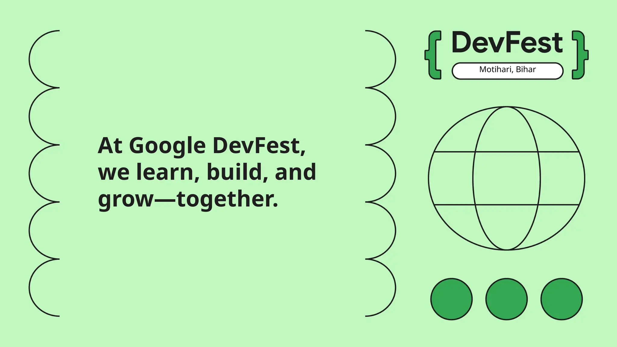 Motihari, Bihar
At Google DevFest,
we learn, build, and
grow—together.
 