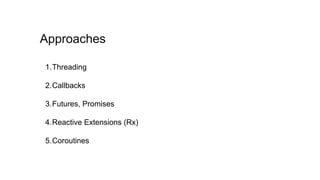 1.Threading
2.Callbacks
3.Futures, Promises
4.Reactive Extensions (Rx)
5.Coroutines
Approaches
 