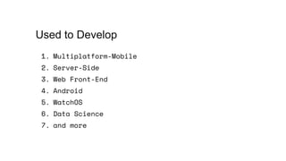 1. Multiplatform-Mobile
2. Server-Side
3. Web Front-End
4. Android
5. WatchOS
6. Data Science
7. and more
Used to Develop
 