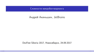 Сложности микробенчмаркинга
Андрей Акиньшин, JetBrains
DevFest Siberia 2017, Новосибирск, 24.09.2017
1/52
 