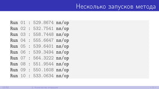 Несколько запусков метода
Run 01 : 529.8674 ns/op
Run 02 : 532.7541 ns/op
Run 03 : 558.7448 ns/op
Run 04 : 555.6647 ns/op
Run 05 : 539.6401 ns/op
Run 06 : 539.3494 ns/op
Run 07 : 564.3222 ns/op
Run 08 : 551.9544 ns/op
Run 09 : 550.1608 ns/op
Run 10 : 533.0634 ns/op
12/52 2. Количество итераций
 