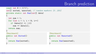 Branch prediction
const int N = 32767;
int[] sorted, unsorted; // random numbers [0..255]
private static int Sum(int[] data)
{
int sum = 0;
for (int i = 0; i < N; i++)
if (data[i] >= 128)
sum += data[i];
return sum;
}
[Benchmark]
public int Sorted()
{
return Sum(sorted);
}
[Benchmark]
public int Unsorted()
{
return Sum(unsorted);
}
20/52 4. Работаем с условными переходами
 