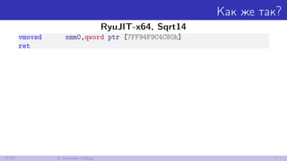 Как же так?
RyuJIT-x64, Sqrt14
vmovsd xmm0,qword ptr [7FF94F9C4C80h]
ret
27/52 6. Constant folding
 
