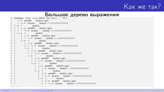 Как же так?
Большое дерево выражения* stmtExpr void (top level) (IL 0x000... ???)
| /--* mathFN double sqrt
| | --* dconst double 13.000000000000000
| /--* + double
| | | /--* mathFN double sqrt
| | | | --* dconst double 12.000000000000000
| | --* + double
| | | /--* mathFN double sqrt
| | | | --* dconst double 11.000000000000000
| | --* + double
| | | /--* mathFN double sqrt
| | | | --* dconst double 10.000000000000000
| | --* + double
| | | /--* mathFN double sqrt
| | | | --* dconst double 9.0000000000000000
| | --* + double
| | | /--* mathFN double sqrt
| | | | --* dconst double 8.0000000000000000
| | --* + double
| | | /--* mathFN double sqrt
| | | | --* dconst double 7.0000000000000000
| | --* + double
| | | /--* mathFN double sqrt
| | | | --* dconst double 6.0000000000000000
| | --* + double
| | | /--* mathFN double sqrt
| | | | --* dconst double 5.0000000000000000
// ...
28/52 6. Constant folding
 