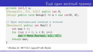 Ещё один весёлый пример
private int[,] a;
[Params(511, 512, 513)] public int N;
[Setup] public void Setup() => a = new int[N, N];
// Ищем максимальный элемент в колонке
[Benchmark] public int Max() {
int max = 0;
for (int i = 0; i < N; i++)
max = Math.Max(max, a[i, 0]);
return max;
}
∗
Windows 10, .NET 4.6.2, LegacyJIT-x86, Skylake
31/52 7. CPU Cache Associativity
 