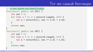 Тот же самый бенчмарк
// А что будет под RyuJIT-x64?
[Benchmark] public int S3() {
int res = 0;
for (int i = 0; i < struct3.Length; i++) {
var s = struct3[i]; res += s.X1 + s.X2;
}
return res;
}
[Benchmark] public int S8() {
int res = 0;
for (int i = 0; i < struct8.Length; i++) {
var s = struct8[i]; res += s.X1 + s.X2;
}
return res;
}
40/52 8. Выравнивание
 