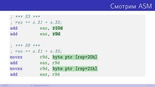 Смотрим ASM
; *** S3 ***
; res += s.X1 + s.X2;
add eax, r10d
add eax, r9d
; *** S8 ***
; res += s.X1 + s.X2;
movzx r9d, byte ptr [rsp+20h]
add eax, r9d
movzx r9d, byte ptr [rsp+21h]
add eax, r9d
42/52 8. Выравнивание
 