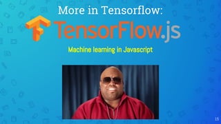 More in Tensorflow:
Machine learning in Javascript
15
 
