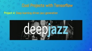 Cool Projects with Tensorflow
Project 4: Deep learning driven jazz generation
29
 