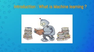 Introduction : What is Machine learning ?
 