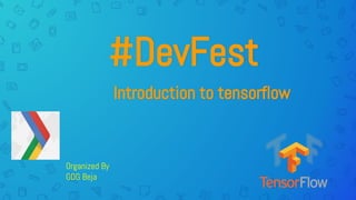 #DevFest
Organized By
GDG Beja
Introduction to tensorflow
 