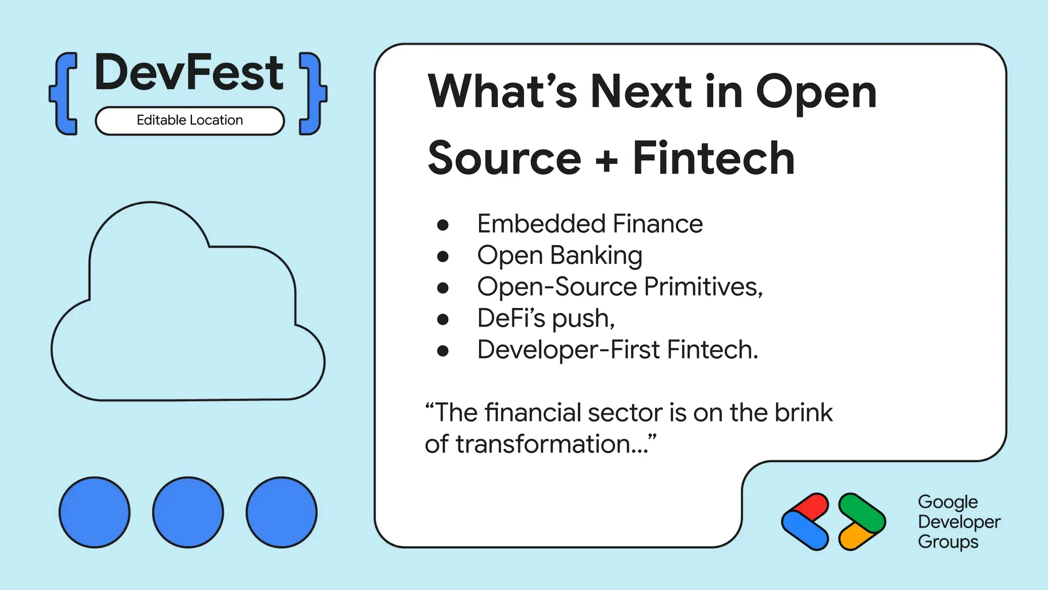 What’s Next in Open
Source + Fintech
● Embedded Finance
● Open Banking
● Open-Source Primitives,
● DeFi’s push,
● Developer-First Fintech.
“The financial sector is on the brink
of transformation…”
Editable Location
 