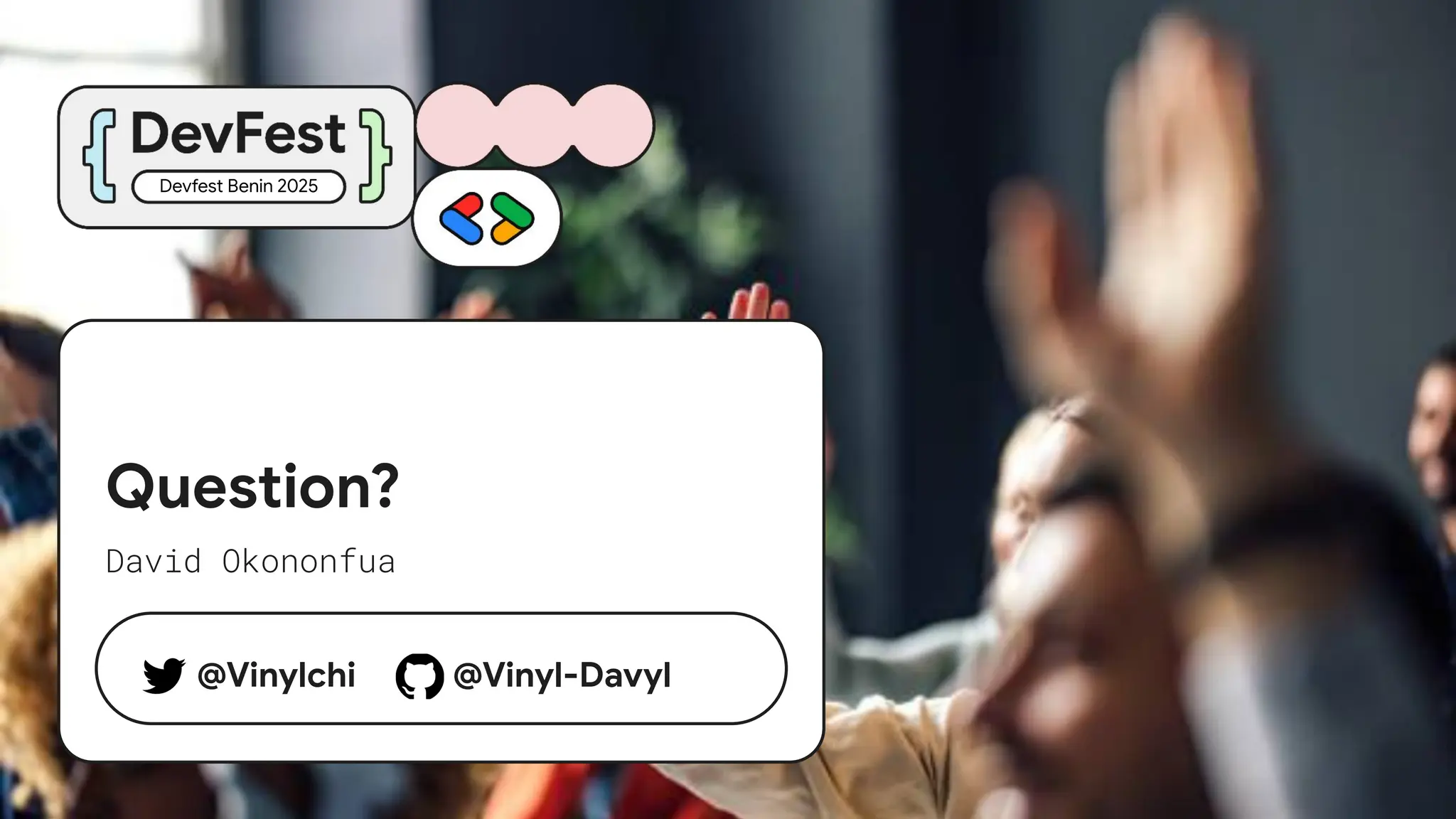 Question?
David Okononfua
Devfest Benin 2025
@Vinylchi @Vinyl-Davyl
 