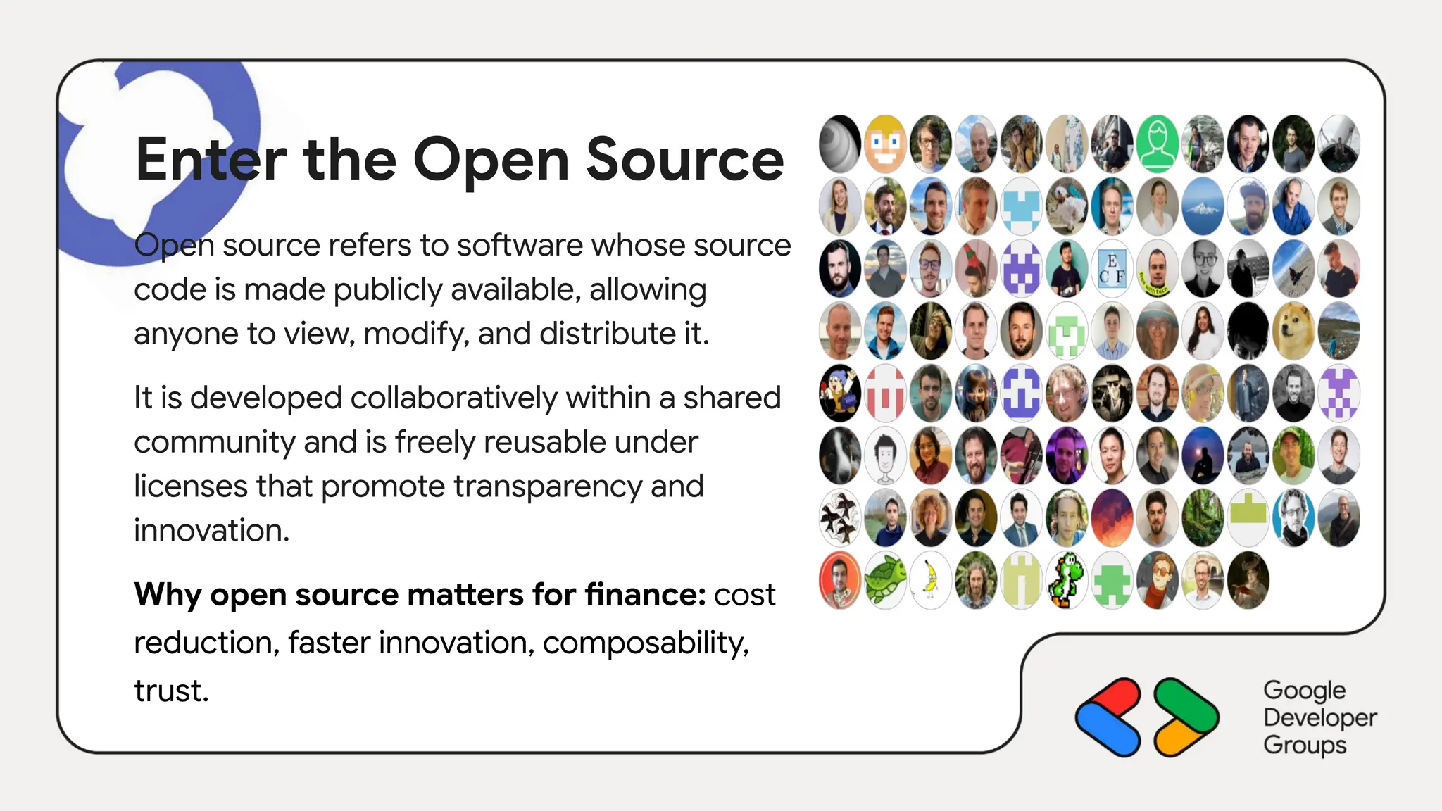 Enter the Open Source
Open source refers to software whose source
code is made publicly available, allowing
anyone to view, modify, and distribute it.
It is developed collaboratively within a shared
community and is freely reusable under
licenses that promote transparency and
innovation.
Why open source matters for finance: cost
reduction, faster innovation, composability,
trust.
 