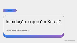 Introdução: o que é o Keras?
Seção 1
Por que utilizar o Keras em 2024?
Ahirton Lopes @ahirtonlopes
 