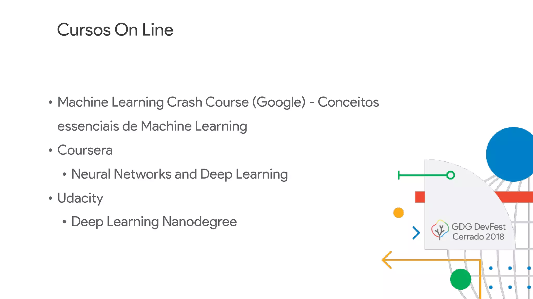 Cursos On Line
• Machine Learning Crash Course (Google) - Conceitos
essenciais de Machine Learning
• Coursera
• Neural Networks and Deep Learning
• Udacity
• Deep Learning Nanodegree
 