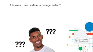 Ok, mas… Por onde eu começo então?
 