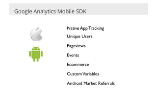 Google Analytics Mobile SDK


                   Native App Tracking	

                   Unique Users	


                   Pageviews	


                   Events	


                   Ecommerce	


                   Custom Variables	


                   Android Market Referrals	

 