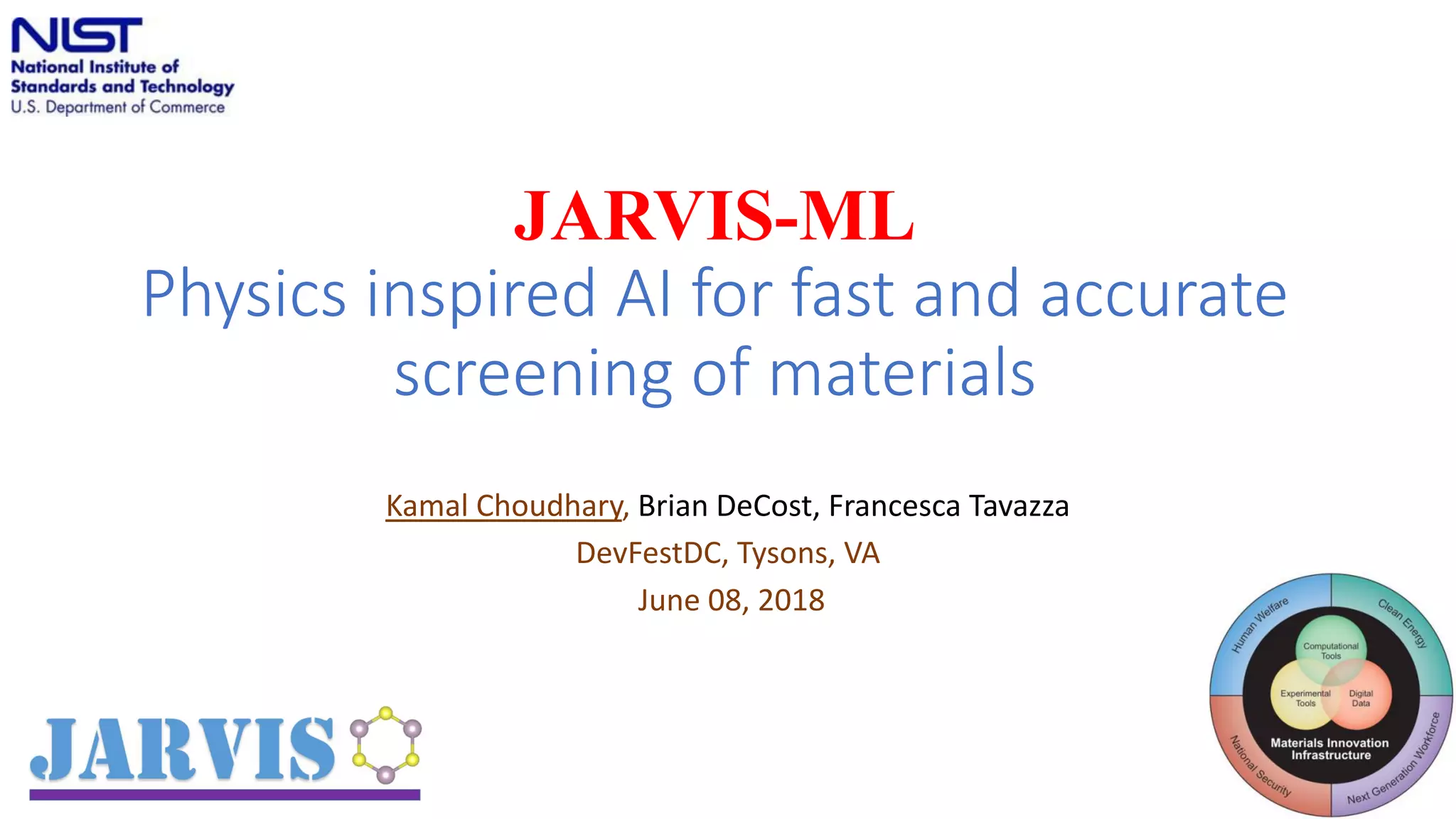 JARVIS-ML
Physics inspired AI for fast and accurate
screening of materials
Kamal Choudhary, Brian DeCost, Francesca Tavazza
DevFestDC, Tysons, VA
June 08, 2018
1
 