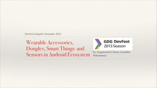 DevFest Eskişehir November 2013

Wearable Accessories,
Dongles, Smart Things and
Sensors in Android Ecosystem

!
!
!

by Augmented Citizen Gestalter!
@dromescu

 