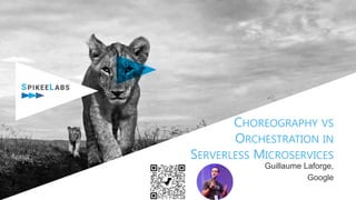 CHOREOGRAPHY VS
ORCHESTRATION IN
SERVERLESS MICROSERVICES
Guillaume Laforge,
Google
 