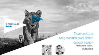 TEMPORAL.IO
MES WORKFLOWS SONT
CLOUD READY
Alexandre Vilain,
OVHCloud
 