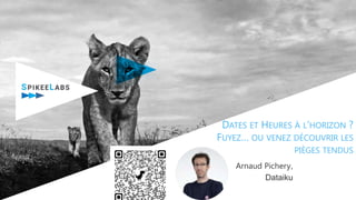 DATES ET HEURES À L'HORIZON ?
FUYEZ… OU VENEZ DÉCOUVRIR LES
PIÈGES TENDUS
Arnaud Pichery,
Dataiku
 