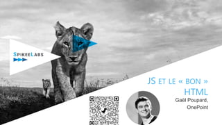 JS ET LE « BON »
HTML
Gaël Poupard,
OnePoint
 