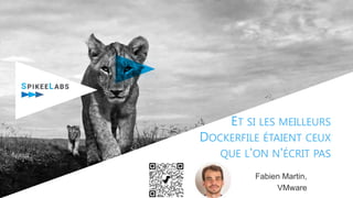ET SI LES MEILLEURS
DOCKERFILE ÉTAIENT CEUX
QUE L'ON N'ÉCRIT PAS
Fabien Martin,
VMware
 