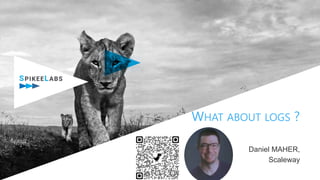 WHAT ABOUT LOGS ?
Daniel MAHER,
Scaleway
 