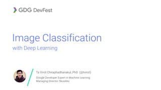 Ta Virot Chiraphadhanakul, PhD (@tvirot)
Google Developer Expert in Machine Learning  
Managing Director, Skooldio
Image Classification
with Deep Learning
 