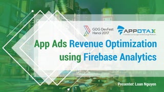Speaker: Loan Nguyen
App Ads Revenue Optimization
using Firebase Analytics
Presenter: Loan Nguyen
A Solution on Google Ad Exchange Platform
 