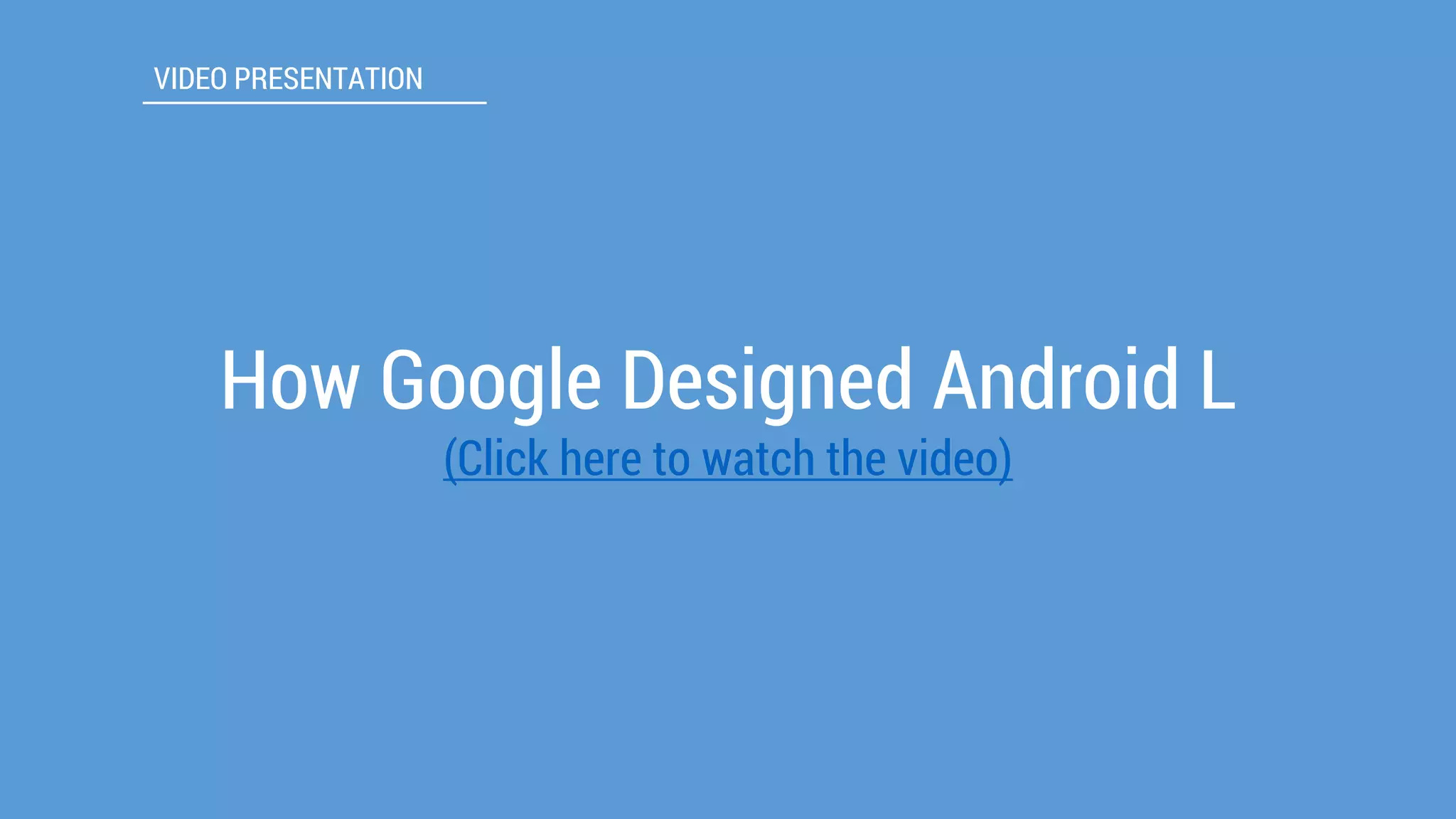 How Google Designed Android L 
(Click here to watch the video) 
VIDEO PRESENTATION  