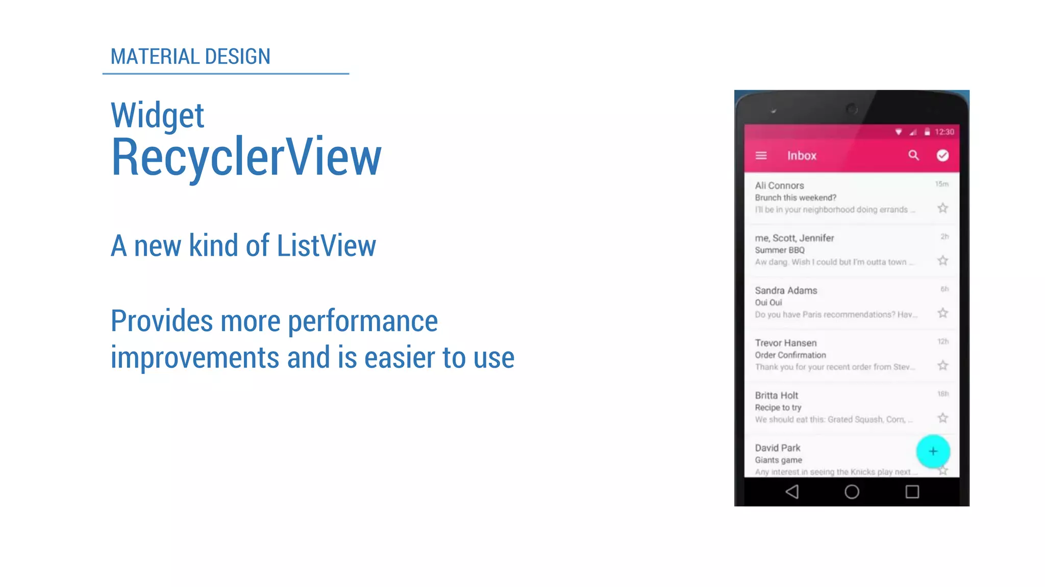 MATERIAL DESIGN 
Widget 
RecyclerView 
A new kind of ListView 
Provides more performance improvements and is easier to use  