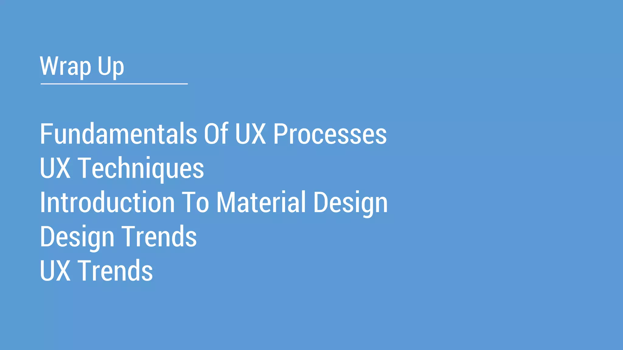 Wrap Up 
Fundamentals Of UX Processes 
UX Techniques 
Introduction To Material Design 
Design Trends 
UX Trends  