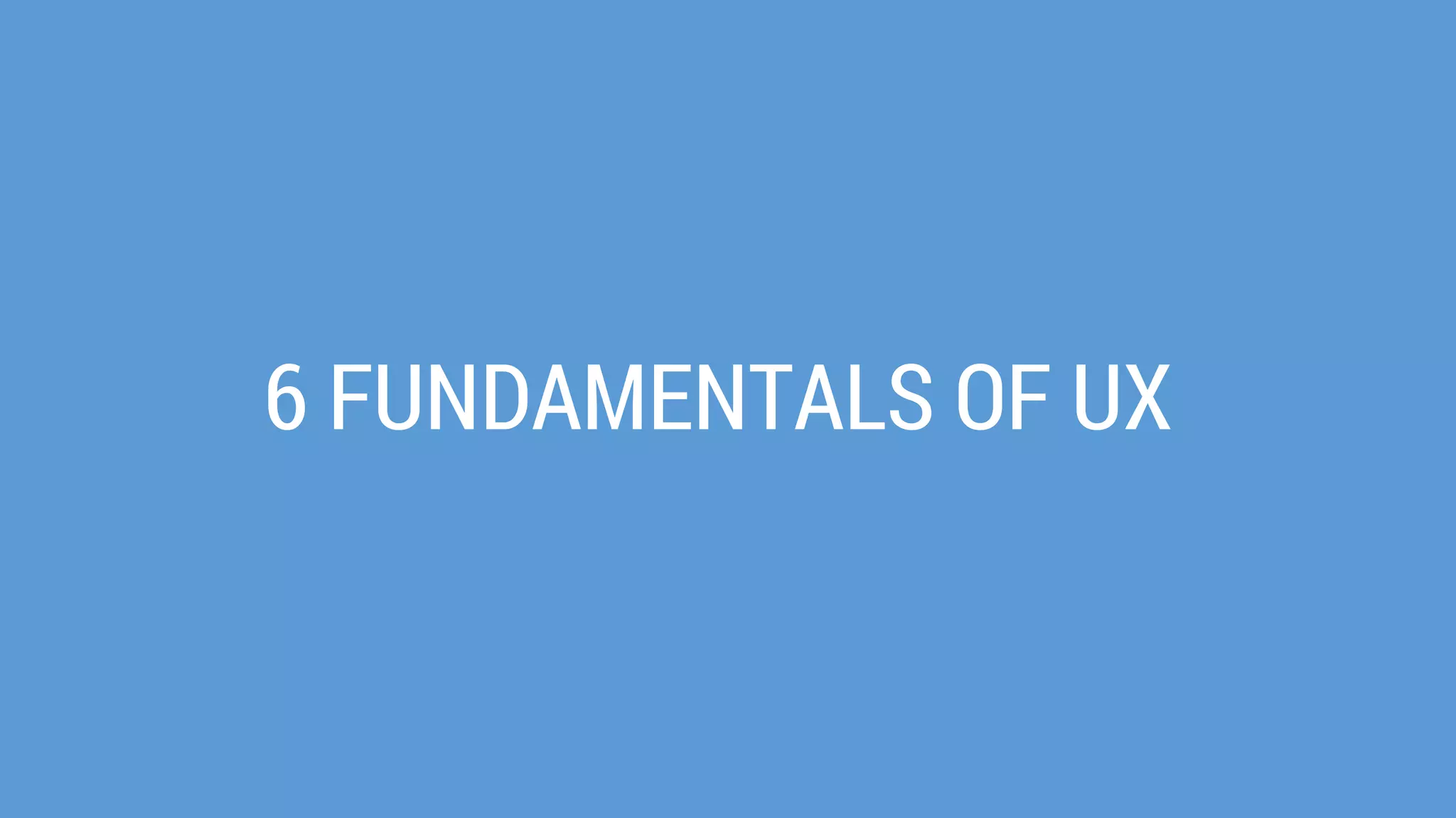 6 FUNDAMENTALS OF UX  