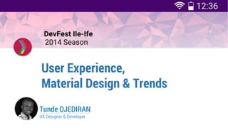 User Experience, 
Material Design & Trends 
Tunde OJEDIRAN 
UX Designer & Developer  