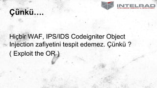 Çünkü….
Hiçbir WAF, IPS/IDS Codeigniter Object
Injection zafiyetini tespit edemez. Çünkü ?
( Exploit the OR )
 