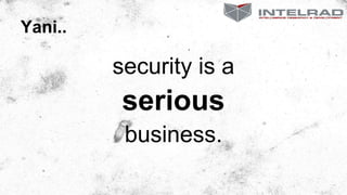 Yani..
security is a
serious
business.
 