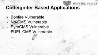 Codeigniter Based Applications
- Bonfire Vulnerable
- No-CMS Vulnerable
- PyroCMS Vulnerable
- FUEL CMS Vulnerable
- ...
 