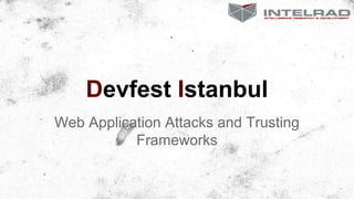 Devfest Istanbul
Web Application Attacks and Trusting
Frameworks
 