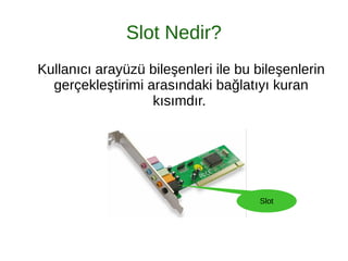 Slot Nedir?
Kullanıcı arayüzü bileşenleri ile bu bileşenlerin
gerçekleştirimi arasındaki bağlatıyı kuran
kısımdır.
Slot
 